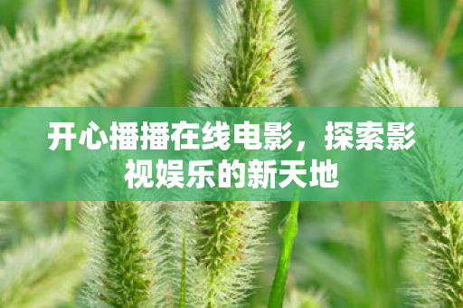 开心播播在线电影，探索影视娱乐的新天地