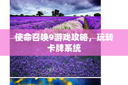 使命召唤9游戏攻略，玩转卡牌系统