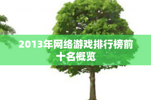 2013年网络游戏排行榜前十名概览