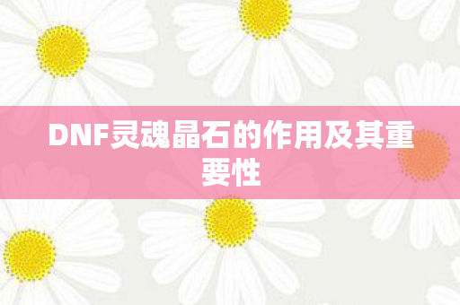 DNF灵魂晶石的作用及其重要性