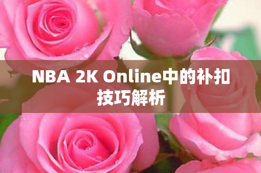 NBA 2K Online中的补扣技巧解析