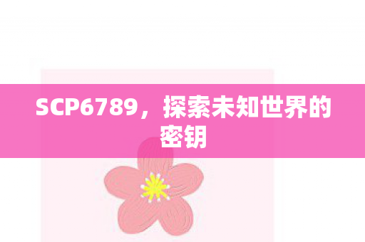 SCP6789，探索未知世界的密钥