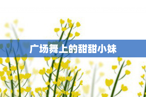 广场舞上的甜甜小妹