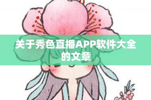关于秀色直播APP软件大全的文章