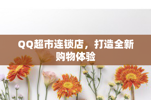 QQ超市连锁店，打造全新购物体验