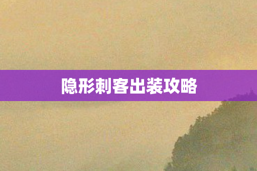 隐形刺客出装攻略