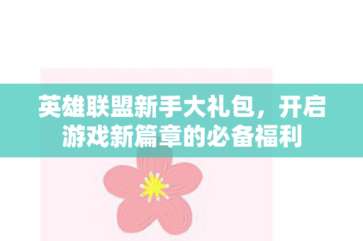 英雄联盟新手大礼包，开启游戏新篇章的必备福利