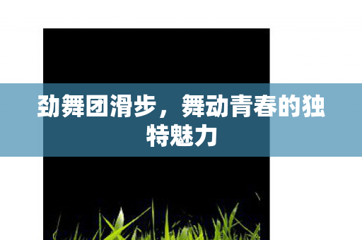 劲舞团滑步，舞动青春的独特魅力