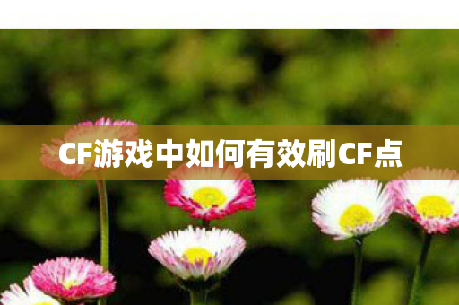 CF游戏中如何有效刷CF点