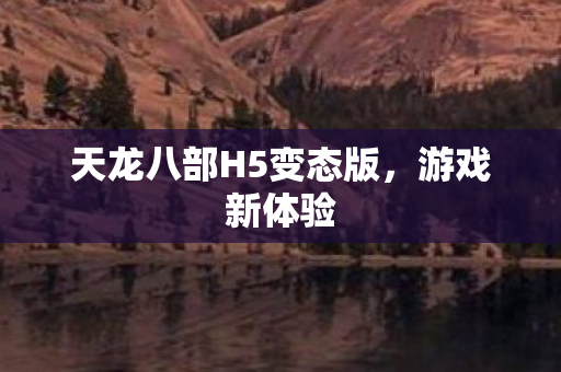 天龙八部H5变态版，游戏新体验