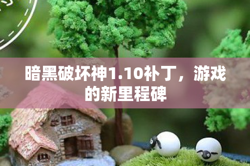 暗黑破坏神1.10补丁，游戏的新里程碑