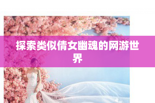 探索类似倩女幽魂的网游世界
