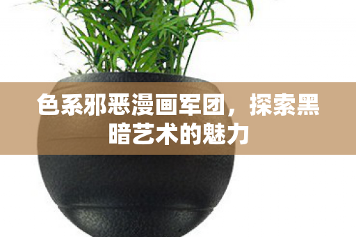 色系邪恶漫画军团,探索黑暗艺术的魅力