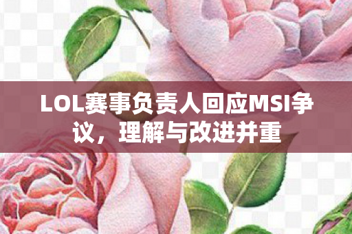 LOL赛事负责人回应MSI争议，理解与改进并重