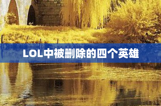 LOL中被删除的四个英雄