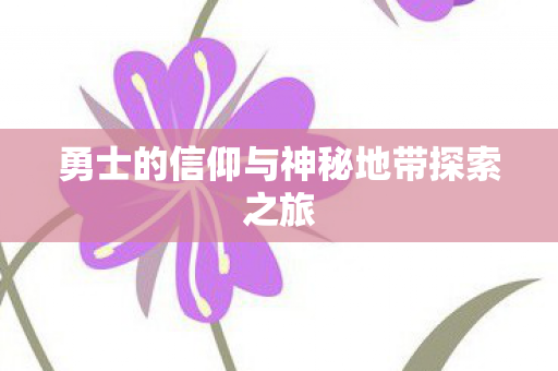 勇士的信仰与神秘地带探索之旅