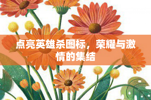 点亮英雄杀图标，荣耀与激情的集结