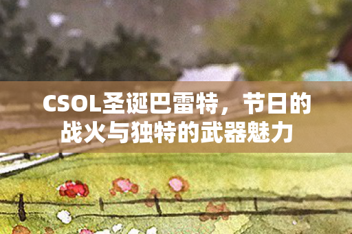 CSOL圣诞巴雷特，节日的战火与独特的武器魅力