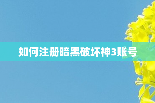 如何注册暗黑破坏神3账号