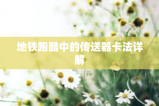 地铁跑酷中的传送器卡法详解