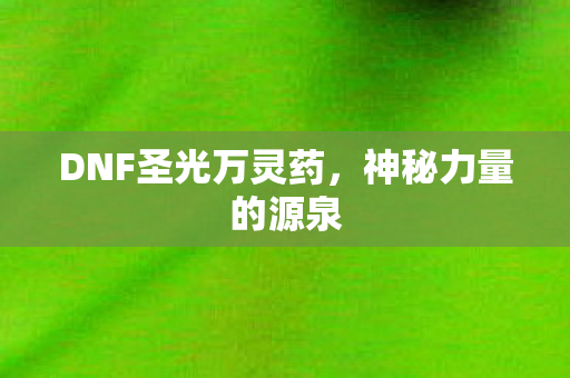 DNF圣光万灵药，神秘力量的源泉