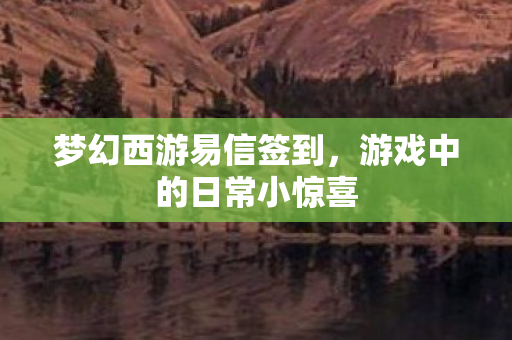 梦幻西游易信签到，游戏中的日常小惊喜