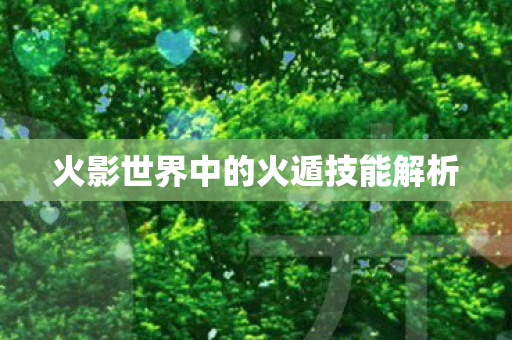 火影世界中的火遁技能解析