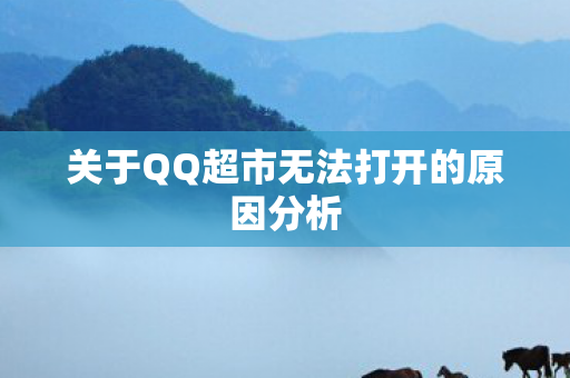 关于QQ超市无法打开的原因分析