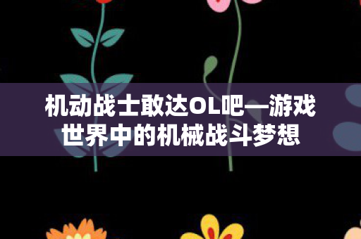 机动战士敢达OL吧—游戏世界中的机械战斗梦想
