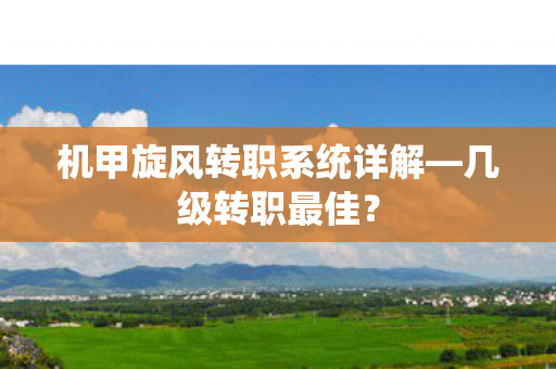 机甲旋风转职系统详解—几级转职最佳？