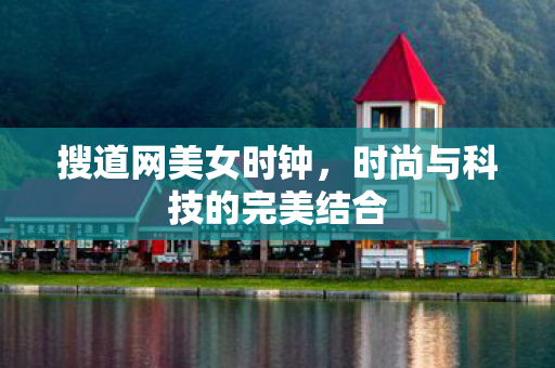 搜道网美女时钟，时尚与科技的完美结合