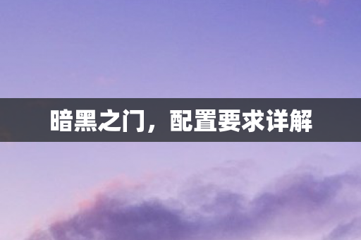 暗黑之门，配置要求详解