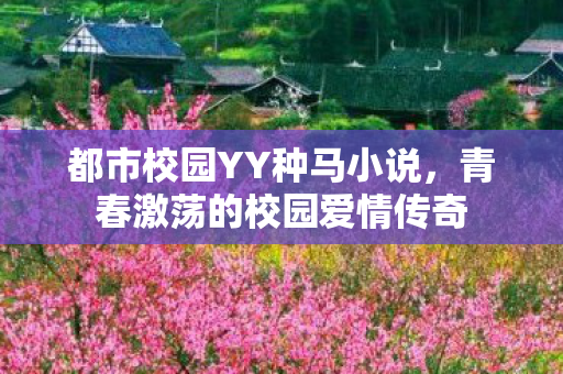 都市校园YY种马小说，青春激荡的校园爱情传奇