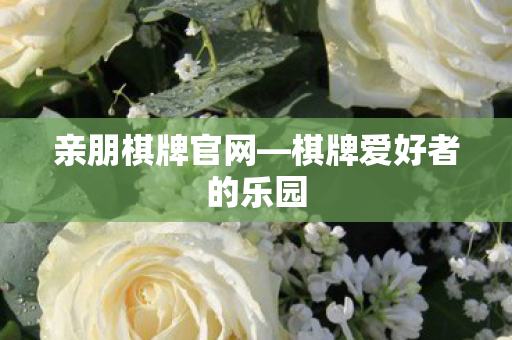 亲朋棋牌官网—棋牌爱好者的乐园