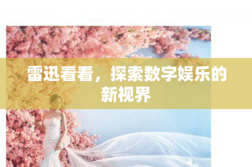 雷迅看看，探索数字娱乐的新视界