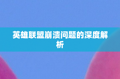 英雄联盟崩溃问题的深度解析