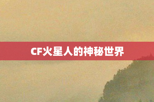 CF火星人的神秘世界