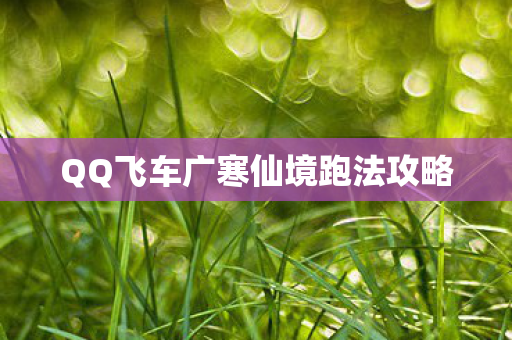 QQ飞车广寒仙境跑法攻略