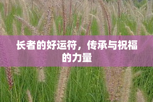 长者的好运符，传承与祝福的力量