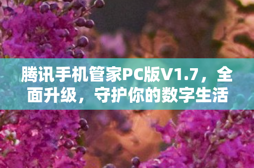 腾讯手机管家PC版V1.7，全面升级，守护你的数字生活