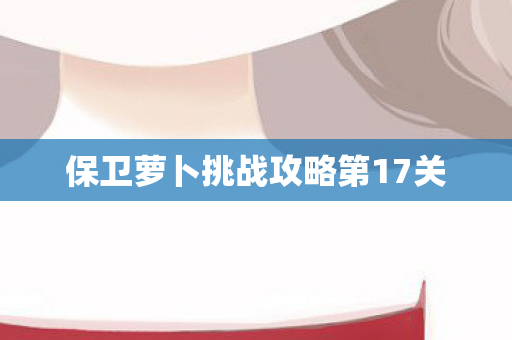 保卫萝卜挑战攻略第17关