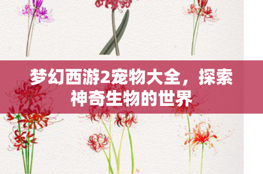 梦幻西游2宠物大全，探索神奇生物的世界