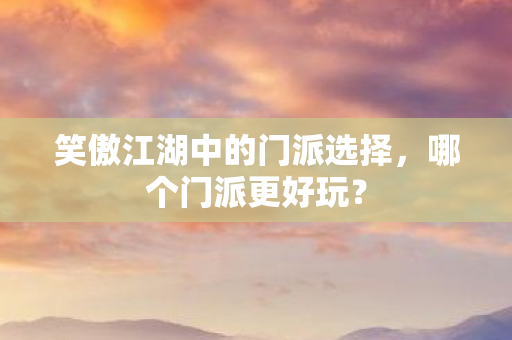 笑傲江湖中的门派选择，哪个门派更好玩？