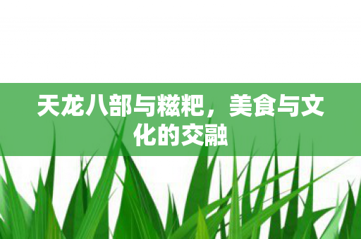 天龙八部与糍粑，美食与文化的交融