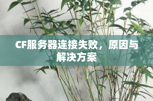 CF服务器连接失败，原因与解决方案