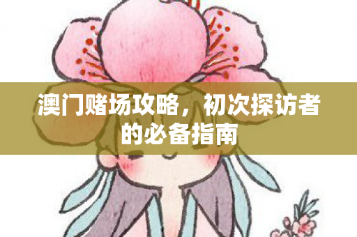澳门赌场攻略，初次探访者的必备指南