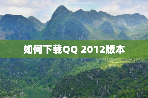 如何下载QQ 2012版本