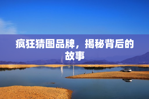 疯狂猜图品牌，揭秘背后的故事
