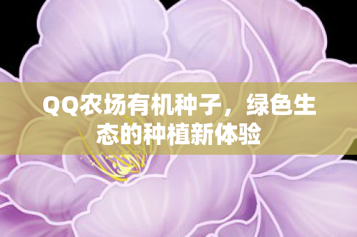 QQ农场有机种子，绿色生态的种植新体验