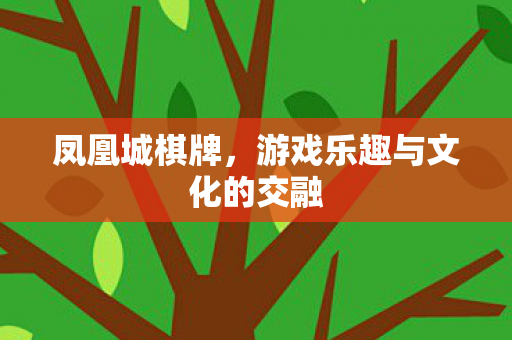 凤凰城棋牌，游戏乐趣与文化的交融